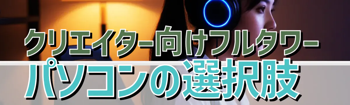 クリエイター向けフルタワーパソコンの選択肢