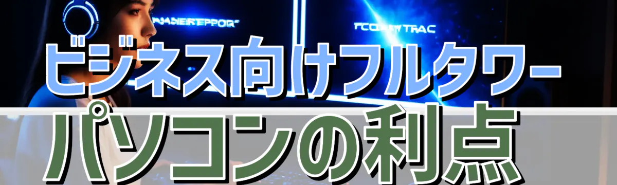 ビジネス向けフルタワーパソコンの利点