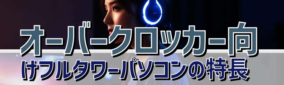 オーバークロッカー向けフルタワーパソコンの特長