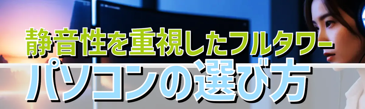 静音性を重視したフルタワーパソコンの選び方