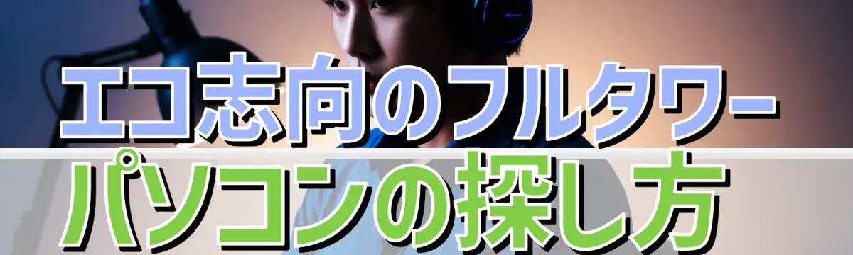 エコ志向のフルタワーパソコンの探し方