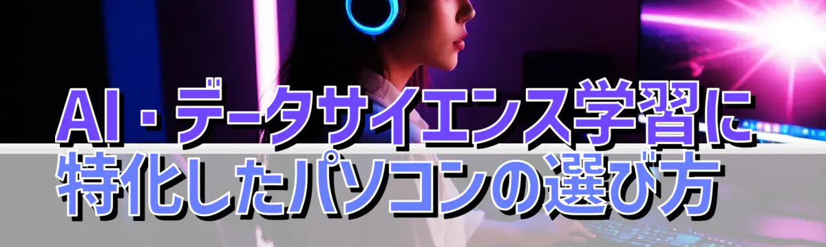AI・データサイエンス学習に特化したパソコンの選び方