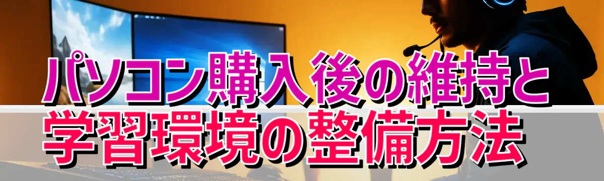 パソコン購入後の維持と学習環境の整備方法