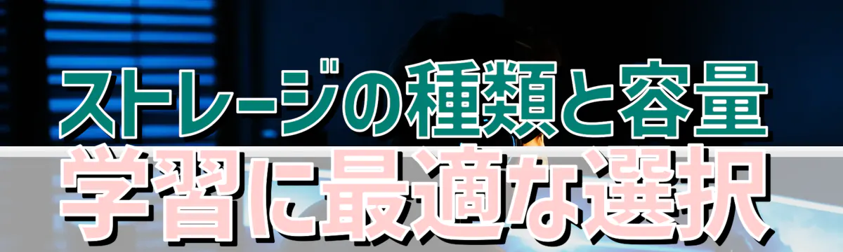 ストレージの種類と容量 学習に最適な選択
