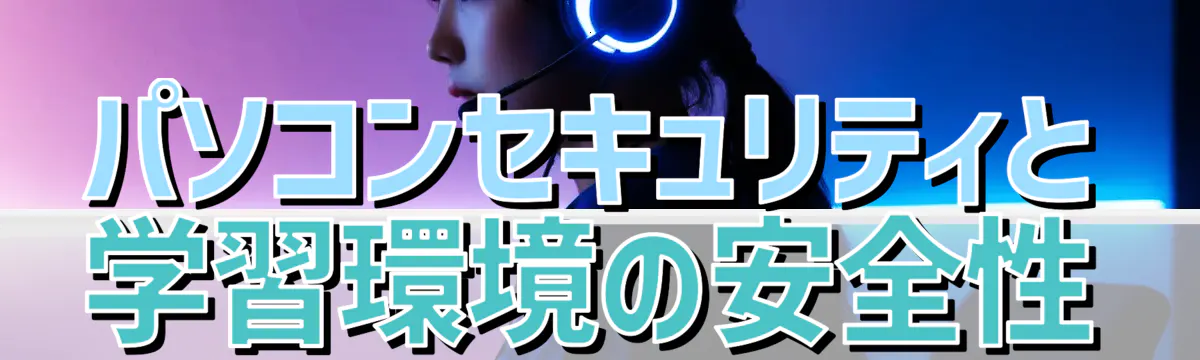 パソコンセキュリティと学習環境の安全性
