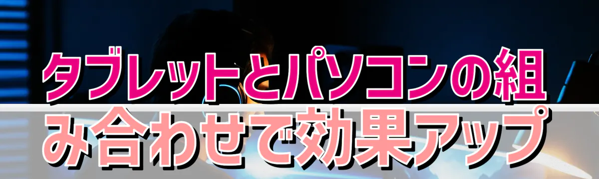 タブレットとパソコンの組み合わせで効果アップ
