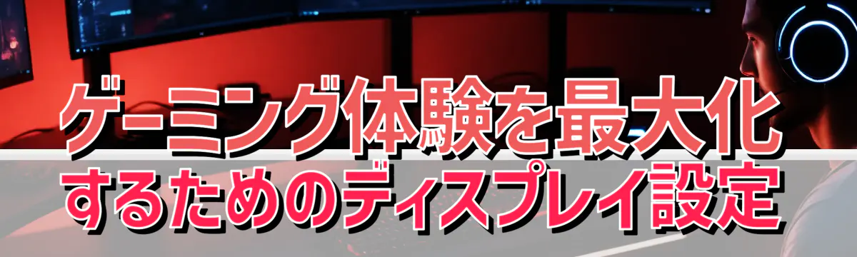 ゲーミング体験を最大化するためのディスプレイ設定
