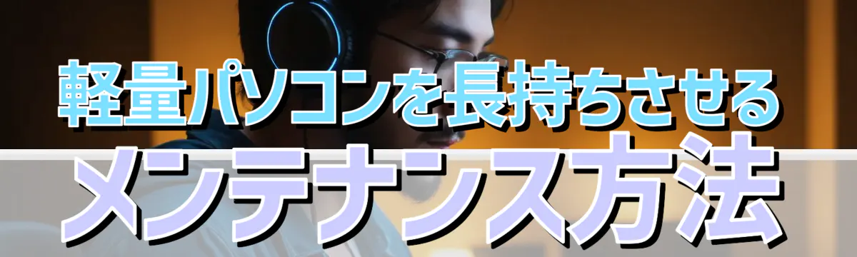 軽量パソコンを長持ちさせるメンテナンス方法