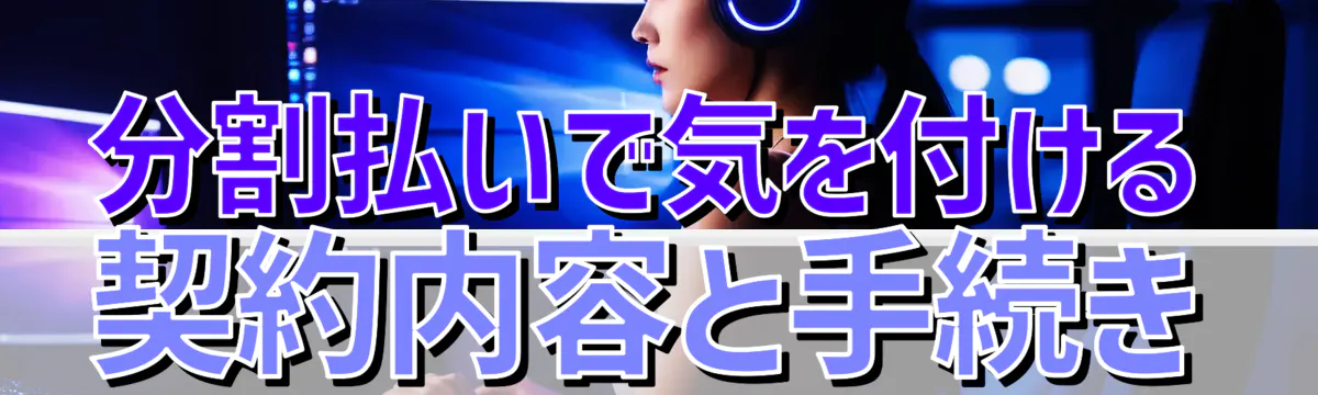 分割払いで気を付ける契約内容と手続き
