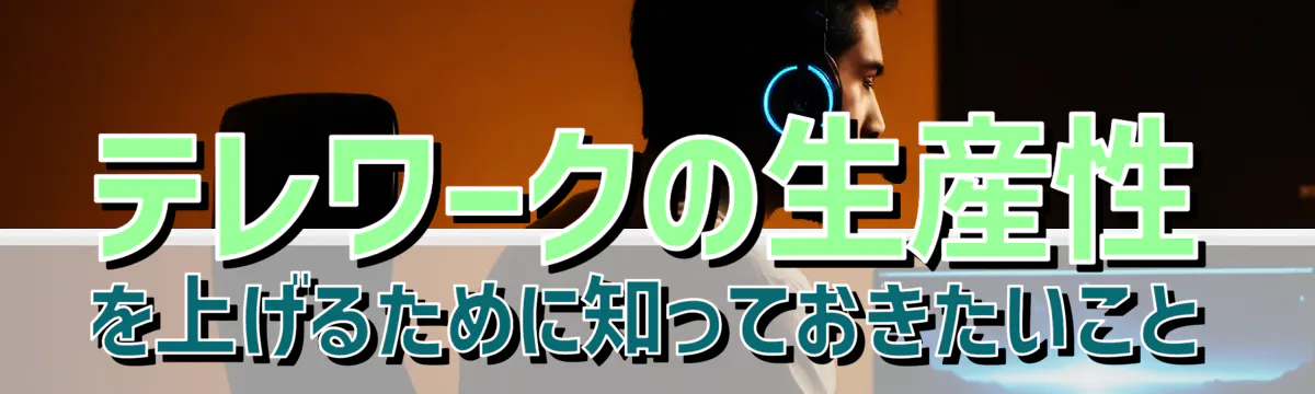 テレワークの生産性を上げるために知っておきたいこと