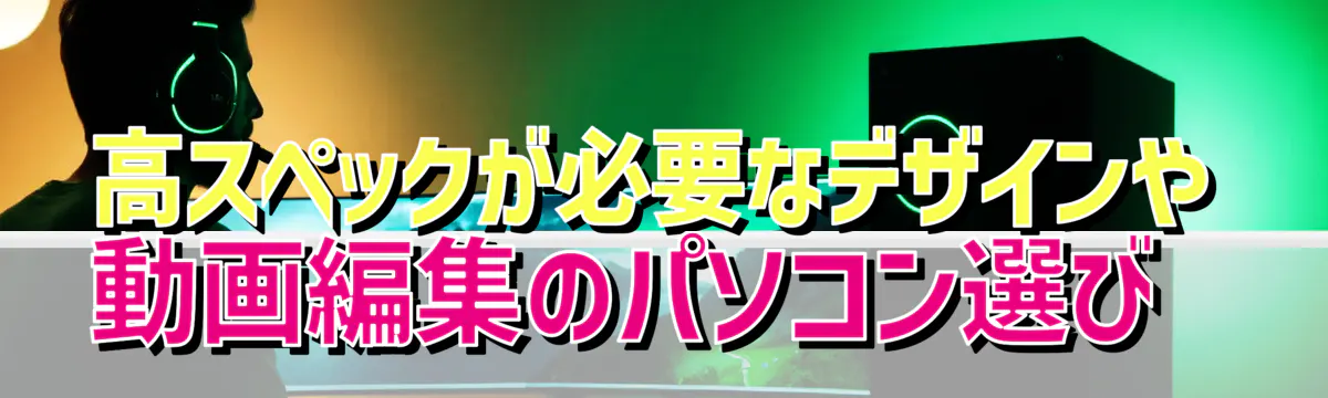 高スペックが必要なデザインや動画編集のパソコン選び