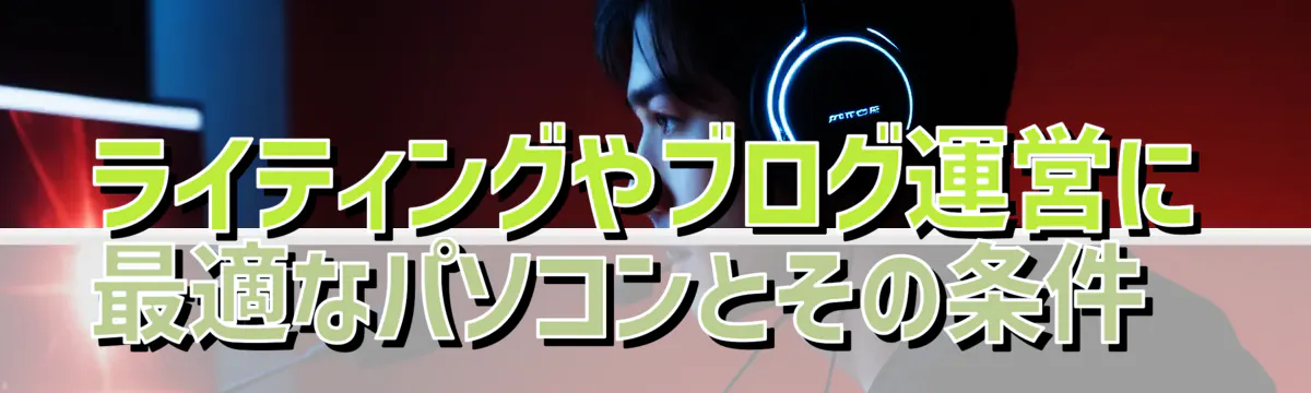 ライティングやブログ運営に最適なパソコンとその条件