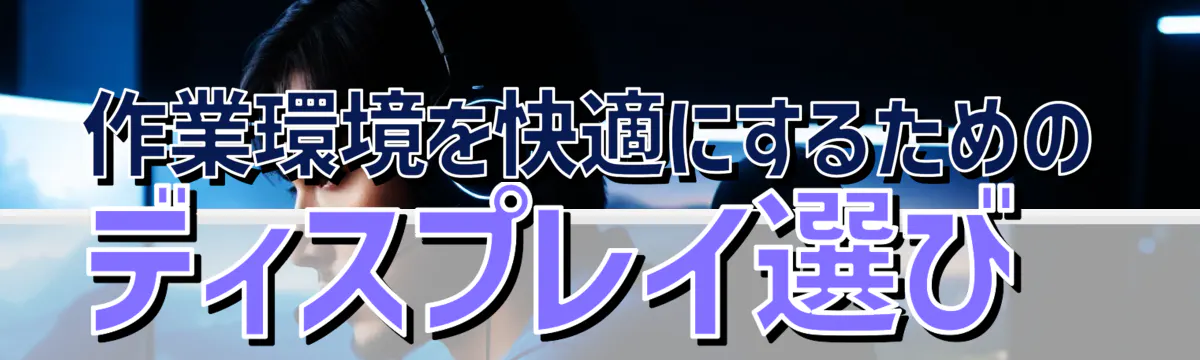 作業環境を快適にするためのディスプレイ選び 
