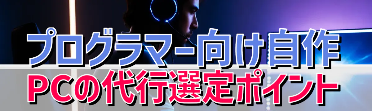 プログラマー向け自作PCの代行選定ポイント
