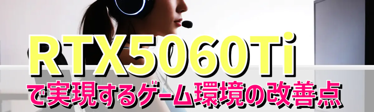 RTX5060Tiで実現するゲーム環境の改善点