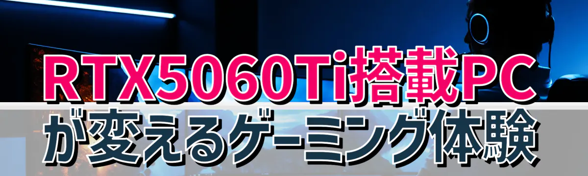 RTX5060Ti搭載PCが変えるゲーミング体験