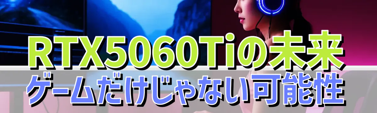 RTX5060Tiの未来 ゲームだけじゃない可能性