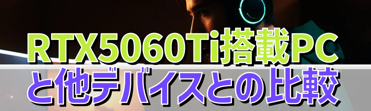 RTX5060Ti搭載PCと他デバイスとの比較