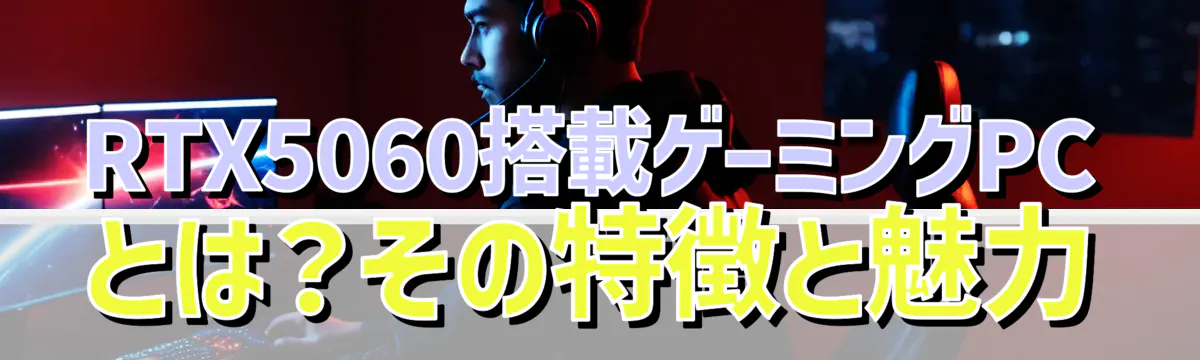 RTX5060搭載ゲーミングPCとは？その特徴と魅力