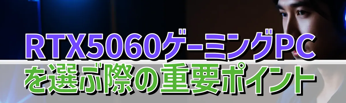 RTX5060ゲーミングPCを選ぶ際の重要ポイント
