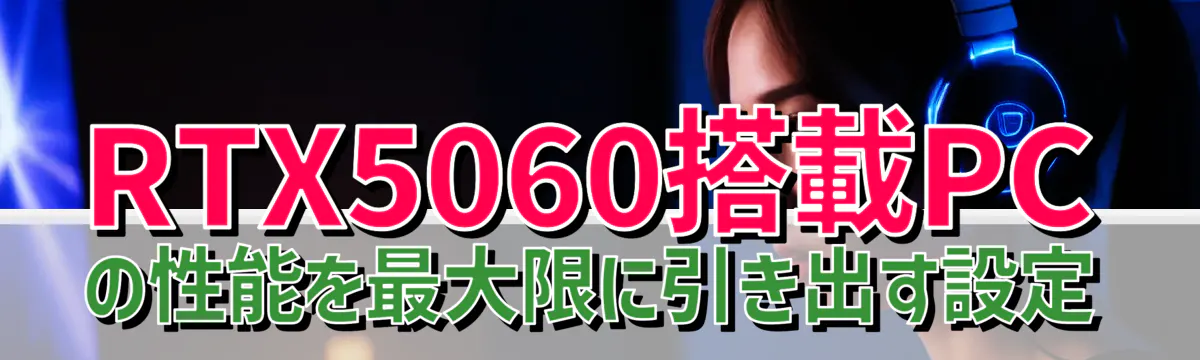 RTX5060搭載PCの性能を最大限に引き出す設定