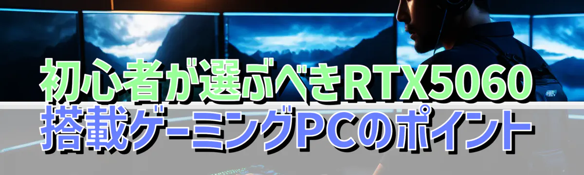 初心者が選ぶべきRTX5060搭載ゲーミングPCのポイント