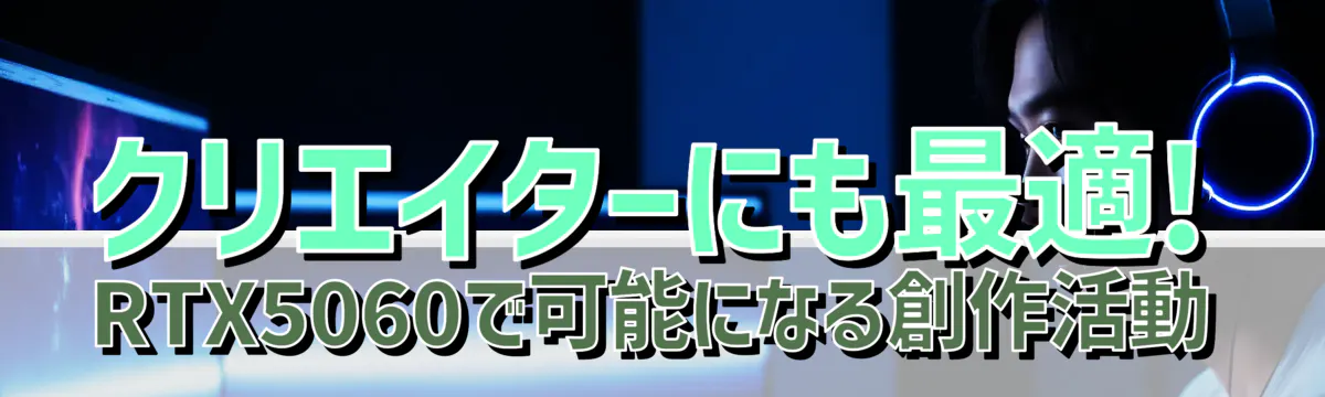 クリエイターにも最適! RTX5060で可能になる創作活動
