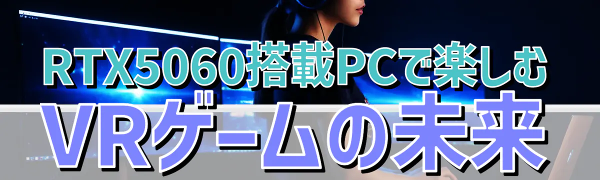RTX5060搭載PCで楽しむVRゲームの未来