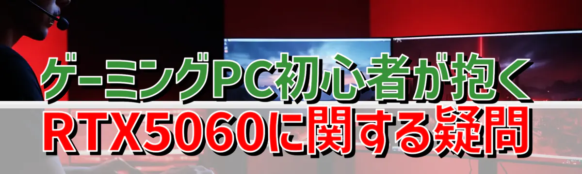 ゲーミングPC初心者が抱くRTX5060に関する疑問