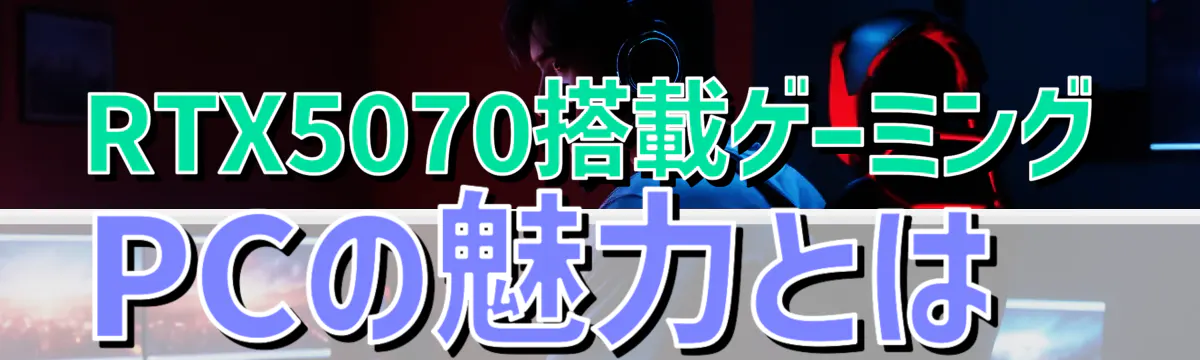 RTX5070搭載ゲーミングPCの魅力とは