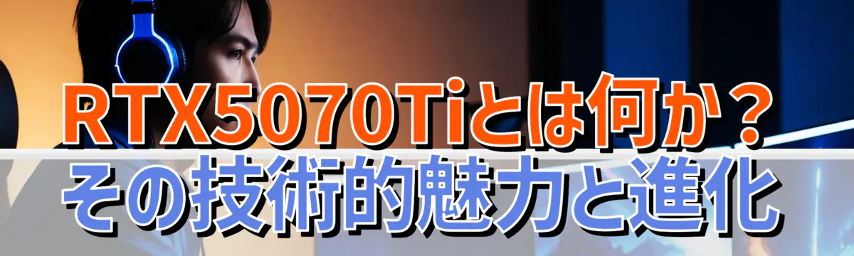 RTX5070Tiとは何か？その技術的魅力と進化