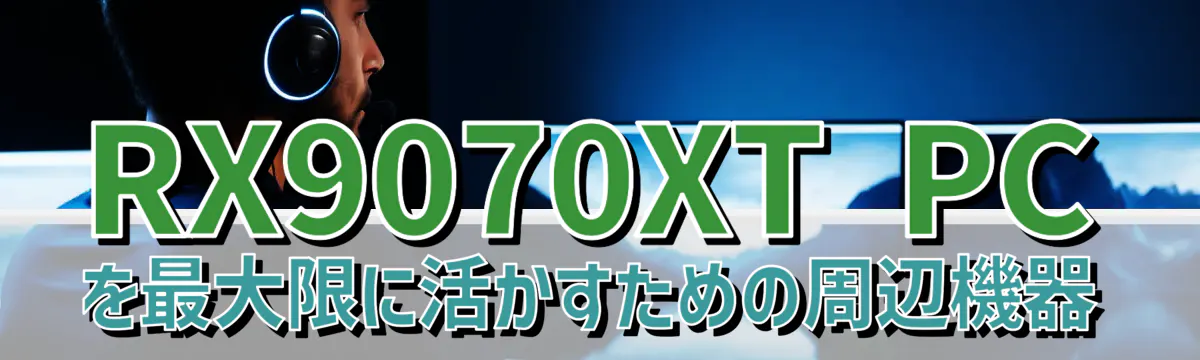 RX9070XT PCを最大限に活かすための周辺機器