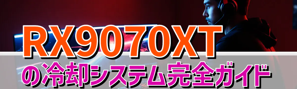 RX9070XTの冷却システム完全ガイド