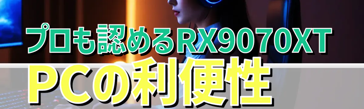 プロも認めるRX9070XT PCの利便性