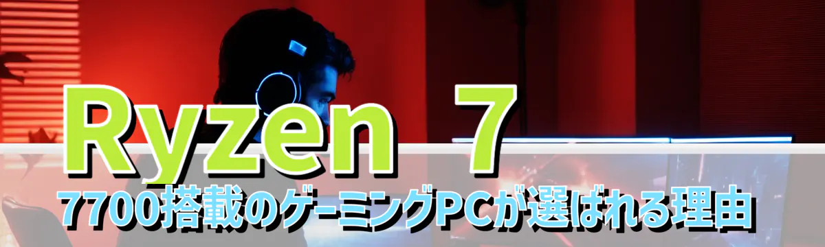 Ryzen 7 7700搭載のゲーミングPCが選ばれる理由