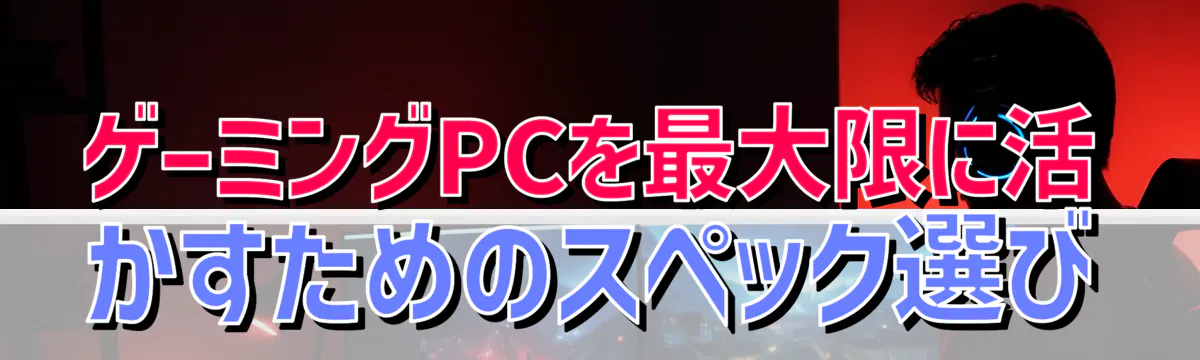 ゲーミングPCを最大限に活かすためのスペック選び