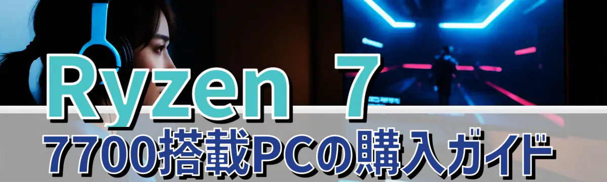 Ryzen 7 7700搭載PCの購入ガイド