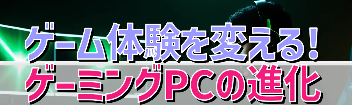 ゲーム体験を変える! ゲーミングPCの進化