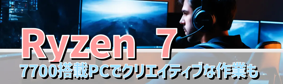 Ryzen 7 7700搭載PCでクリエイティブな作業も