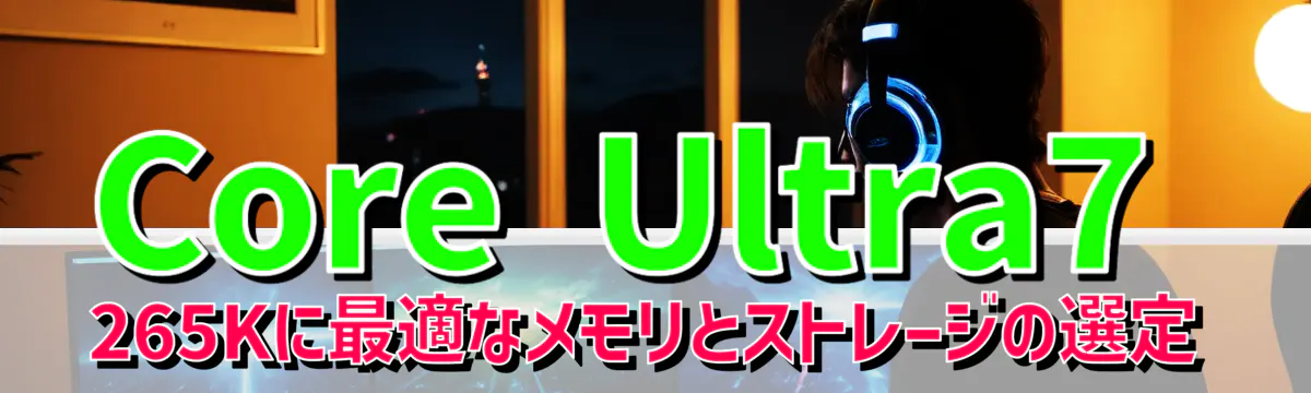Core Ultra7 265Kに最適なメモリとストレージの選定