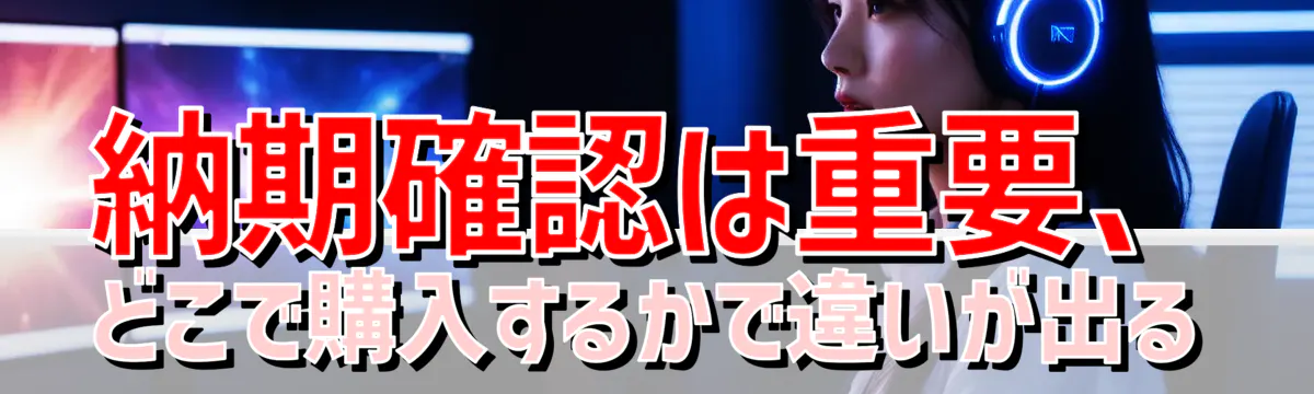 納期確認は重要、どこで購入するかで違いが出る