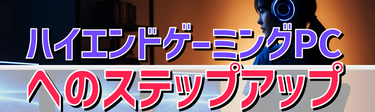 ハイエンドゲーミングPCへのステップアップ