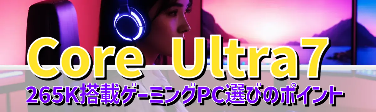 Core Ultra7 265K搭載ゲーミングPC選びのポイント
