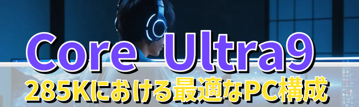 Core Ultra9 285Kにおける最適なPC構成