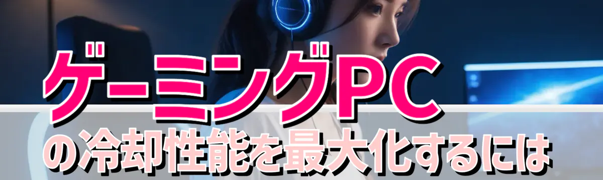 ゲーミングPCの冷却性能を最大化するには