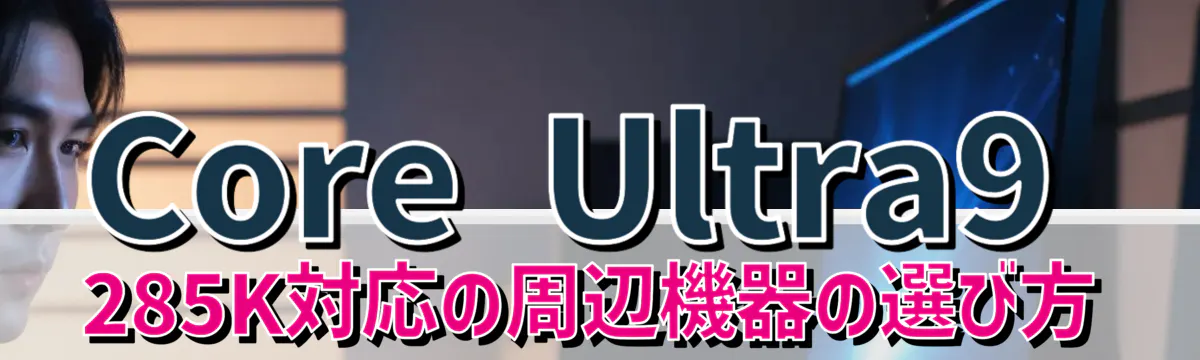 Core Ultra9 285K対応の周辺機器の選び方
