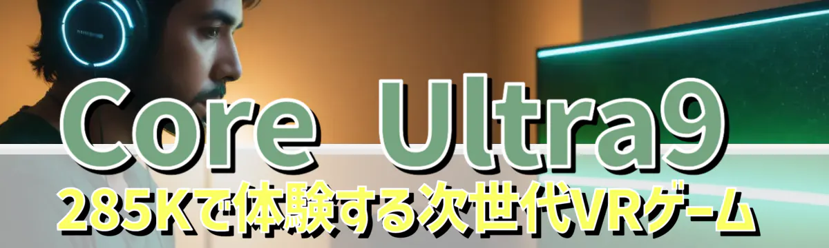 Core Ultra9 285Kで体験する次世代VRゲーム