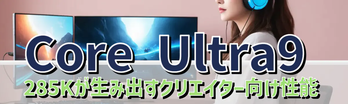 Core Ultra9 285Kが生み出すクリエイター向け性能