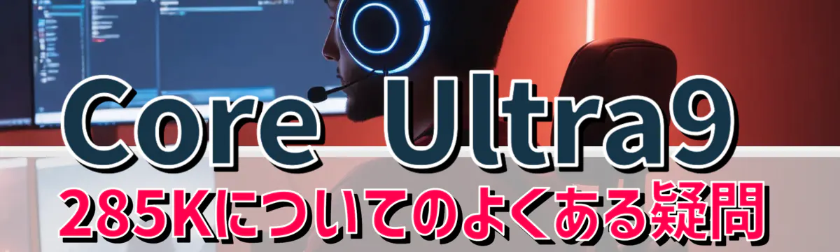 Core Ultra9 285Kについてのよくある疑問