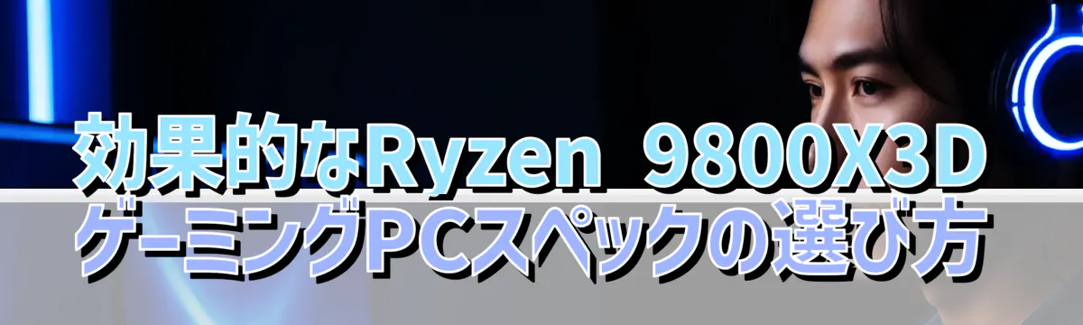 効果的なRyzen 9800X3DゲーミングPCスペックの選び方